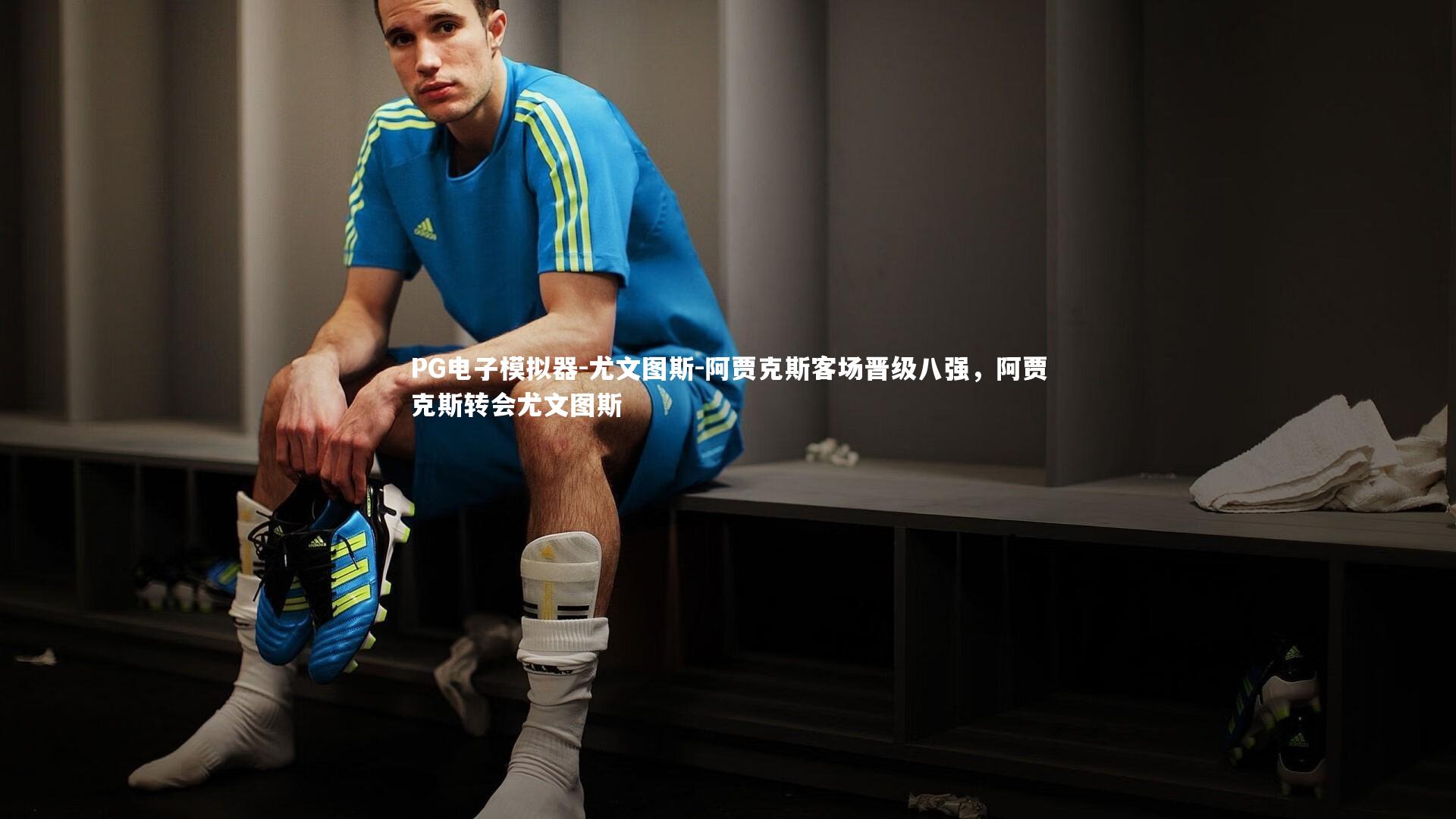 PG电子模拟器-尤文图斯-阿贾克斯客场晋级八强，阿贾克斯转会尤文图斯