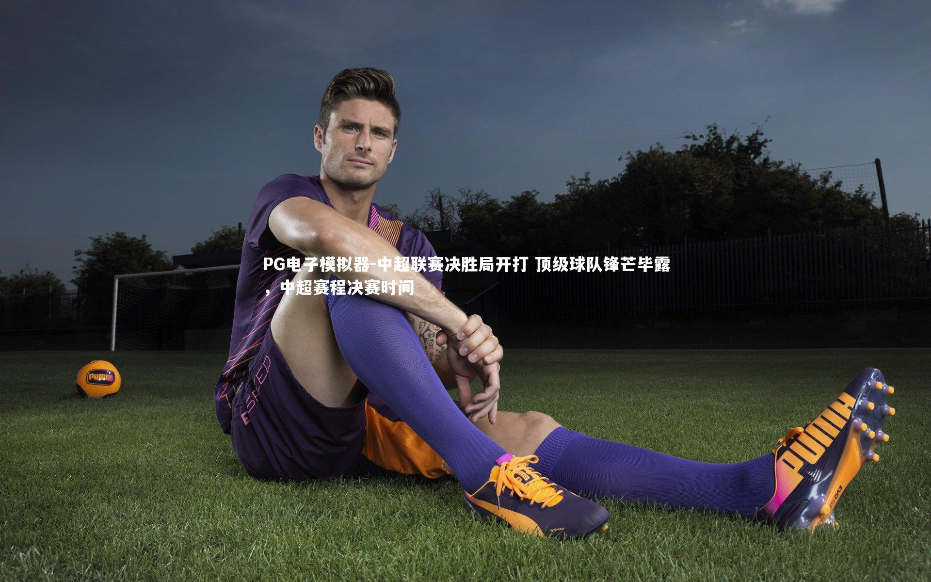 PG电子模拟器-中超联赛决胜局开打 顶级球队锋芒毕露，中超赛程决赛时间
