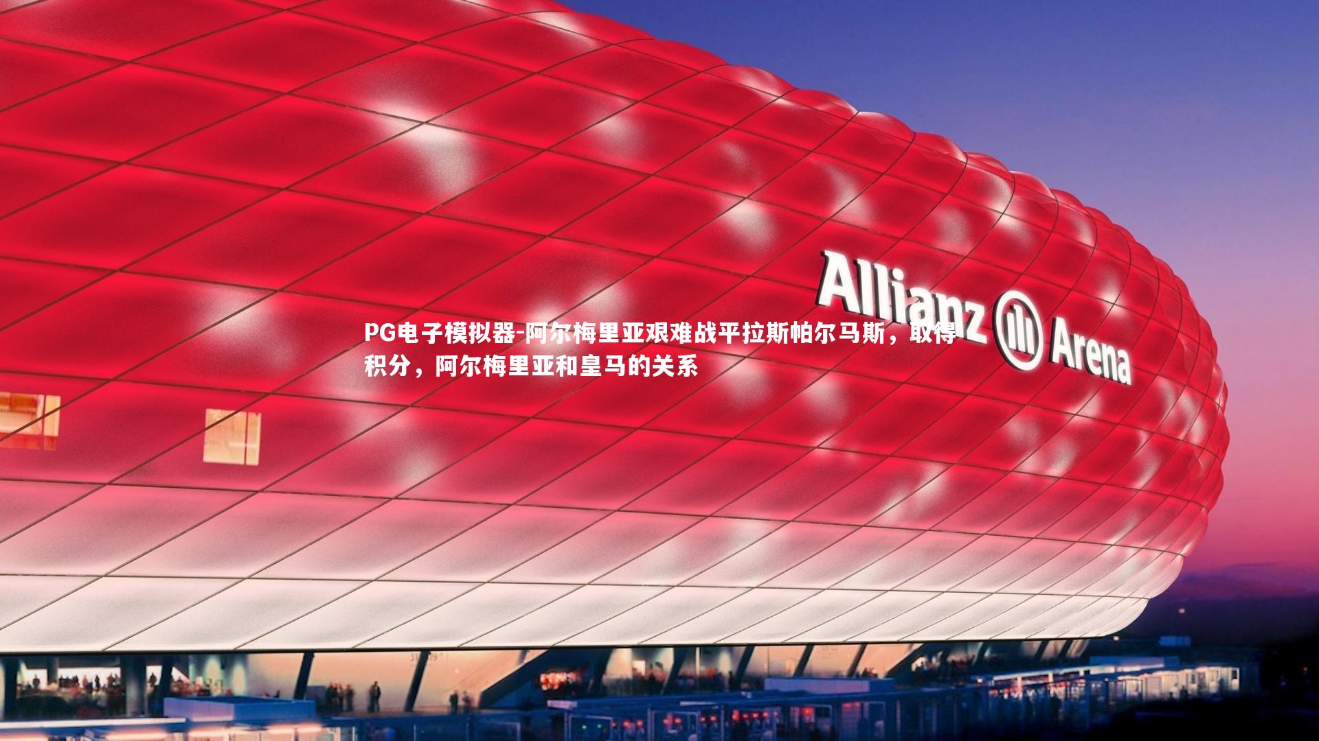 PG电子模拟器-阿尔梅里亚艰难战平拉斯帕尔马斯，取得积分，阿尔梅里亚和皇马的关系