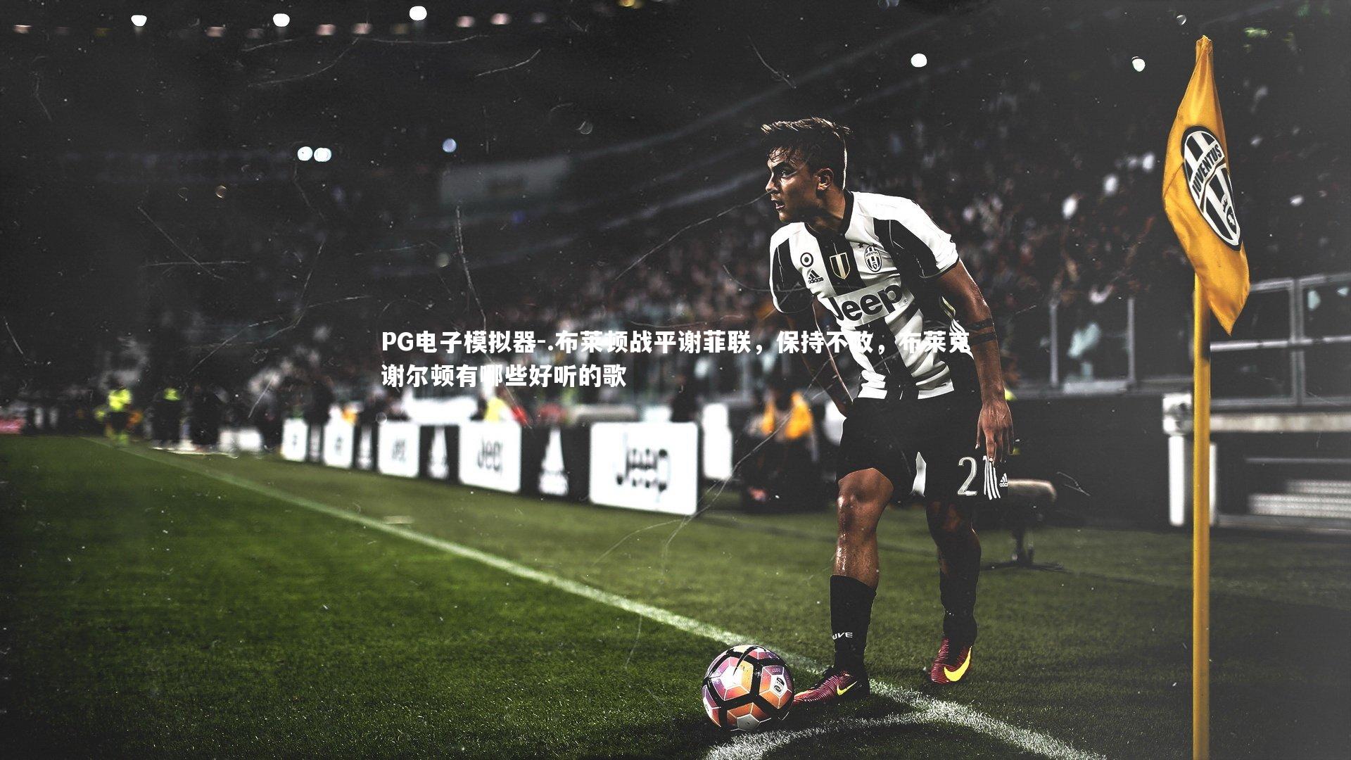 .布莱顿战平谢菲联，保持不败，布莱克谢尔顿有哪些好听的歌