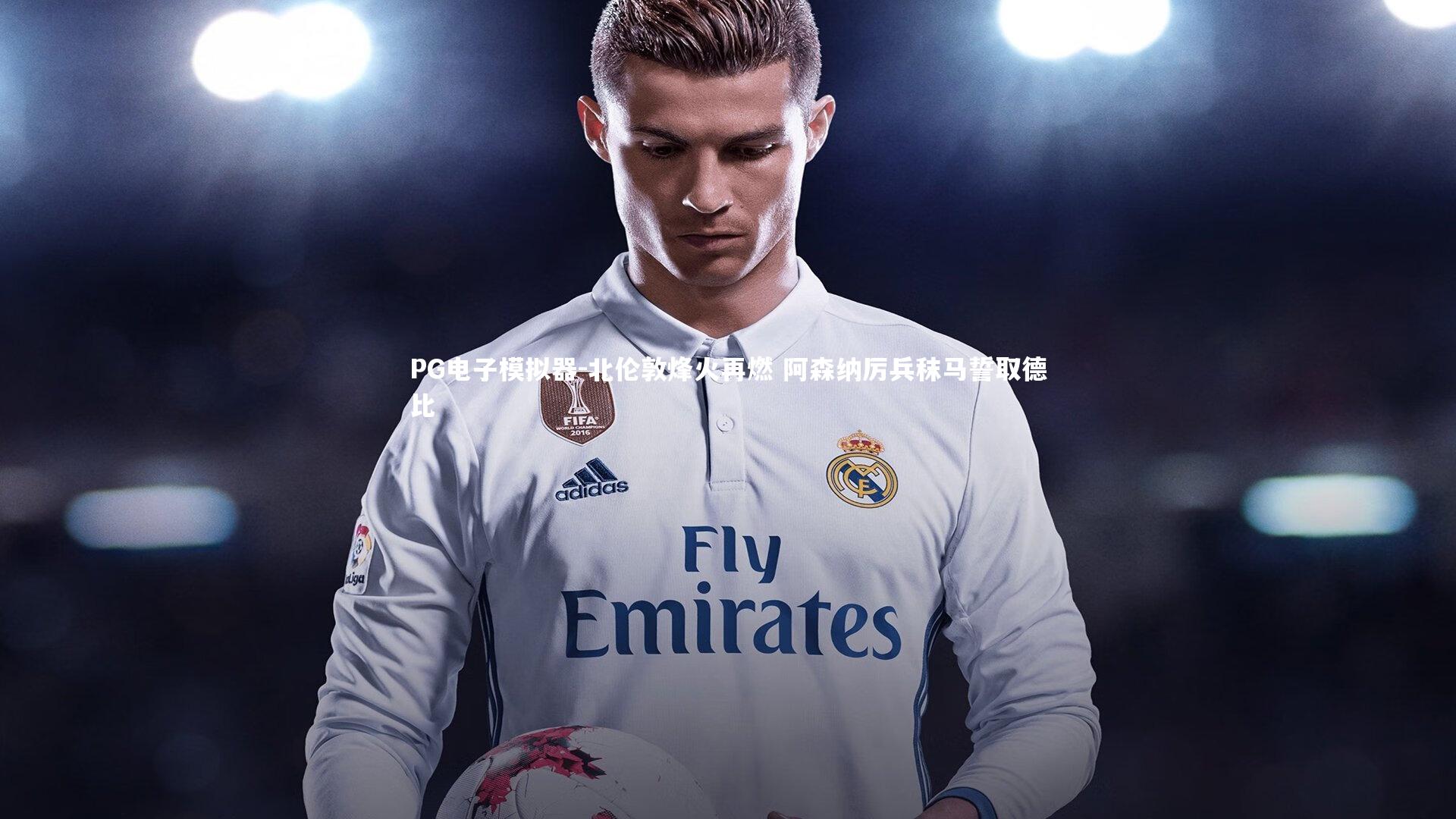 PG电子模拟器-北伦敦烽火再燃 阿森纳厉兵秣马誓取德比