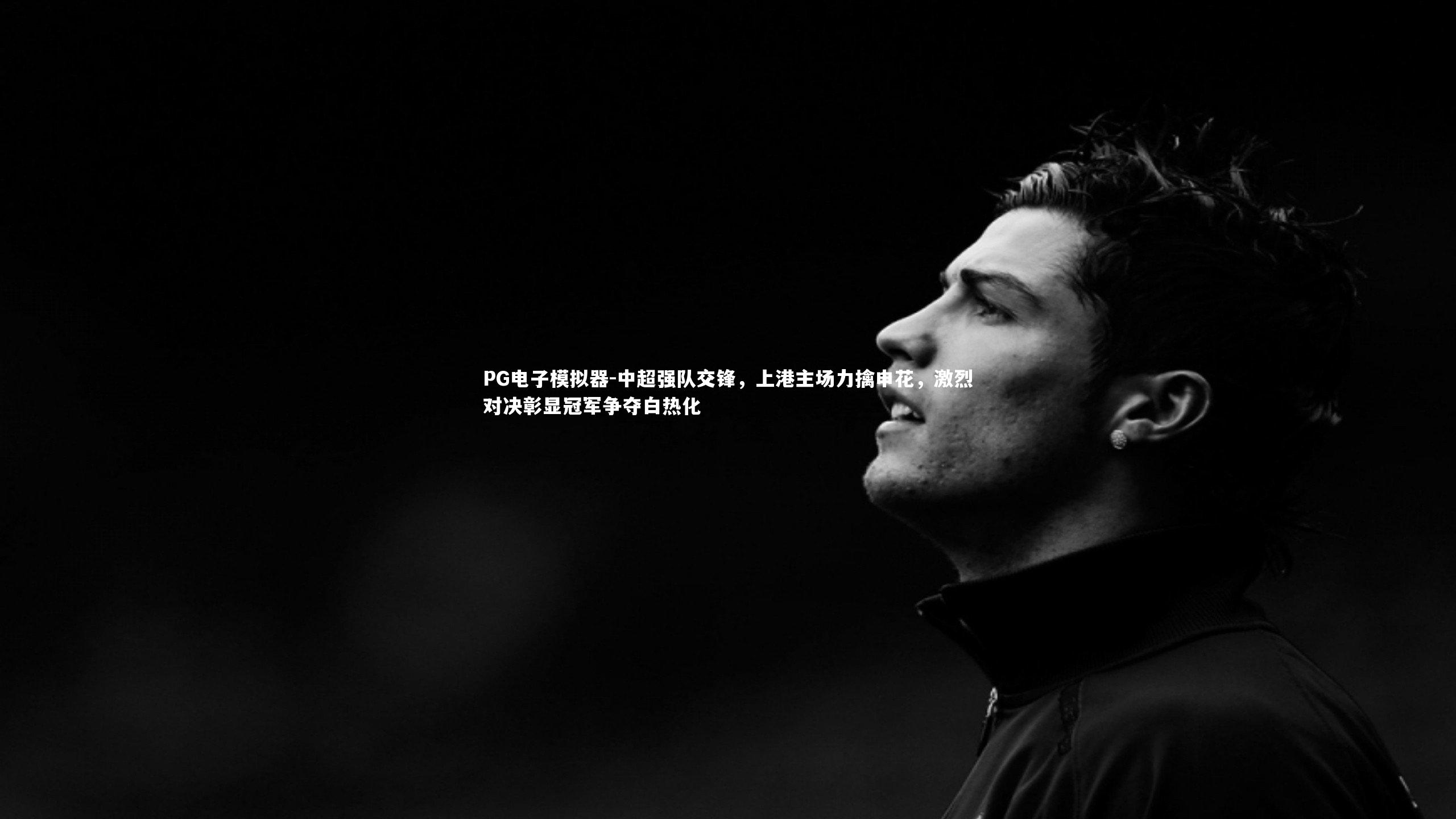 PG电子模拟器-中超强队交锋，上港主场力擒申花，激烈对决彰显冠军争夺白热化